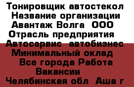 Тонировщик автостекол › Название организации ­ Авантаж-Волга, ООО › Отрасль предприятия ­ Автосервис, автобизнес › Минимальный оклад ­ 1 - Все города Работа » Вакансии   . Челябинская обл.,Аша г.